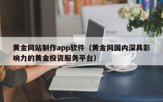 大丰黄金网站制作app软件（黄金网国内深具影响力的黄金投资服务平台）