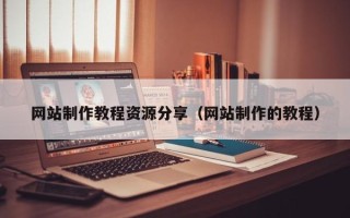 大丰网站制作教程资源分享（网站制作的教程）