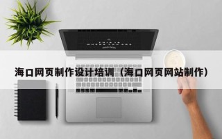 大丰海口网页制作设计培训（海口网页网站制作）