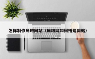 大丰怎样制作局域网站（局域网如何搭建网站）