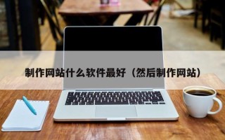 大丰制作网站什么软件最好（然后制作网站）