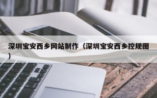 大丰深圳宝安西乡网站制作（深圳宝安西乡控规图）