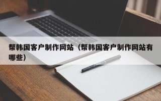 大丰帮韩国客户制作网站（帮韩国客户制作网站有哪些）